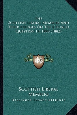 The Scottish Liberal Members And Their Pledges On The Church Question In 1880 (1882)