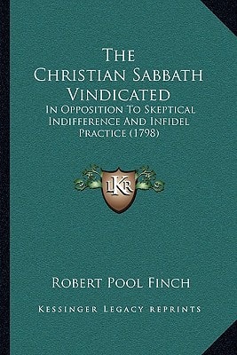 The Christian Sabbath Vindicated: In Opposition To Skeptical Indifference And Infidel Practice (1798)
