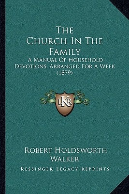 The Church In The Family: A Manual Of Household Devotions, Arranged For A Week (1879)