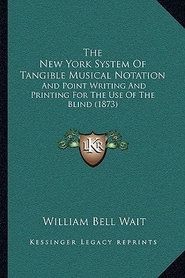 The New York System Of Tangible Musical Notation: And Point Writing And Printing For The Use Of The Blind (1873)