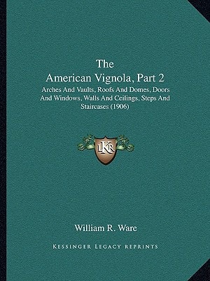 The American Vignola, Part 2: Arches And Vaults, Roofs And Domes, Doors And Windows, Walls And Ceilings, Steps And Staircases (1906)