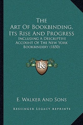 The Art Of Bookbinding, Its Rise And Progress: Including A Descriptive Account Of The New York Bookbindery (1850)
