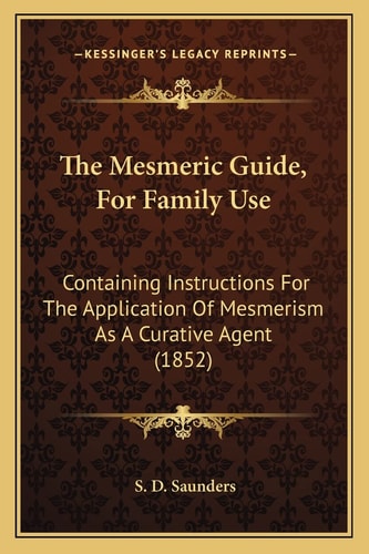 The Mesmeric Guide, For Family Use: Containing Instructions For The Application Of Mesmerism As A Curative Agent (1852)