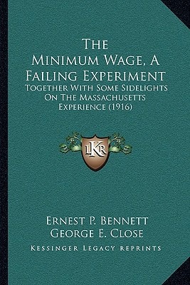 The Minimum Wage, A Failing Experiment: Together With Some Sidelights On The Massachusetts Experience (1916)