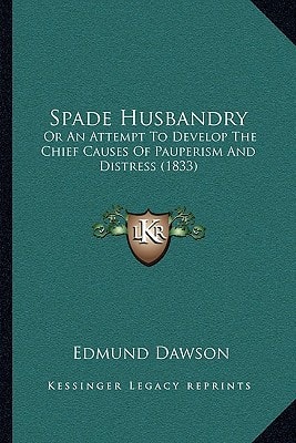 Spade Husbandry: Or An Attempt To Develop The Chief Causes Of Pauperism And Distress (1833)