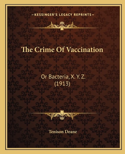 The Crime Of Vaccination: Or Bacteria, X. Y. Z. (1913)