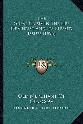 The Great Crisis In The Life Of Christ And Its Blessed Issues (1895)
