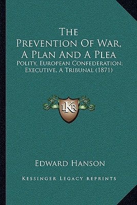 The Prevention Of War, A Plan And A Plea: Polity, European Confederation; Executive, A Tribunal (1871)