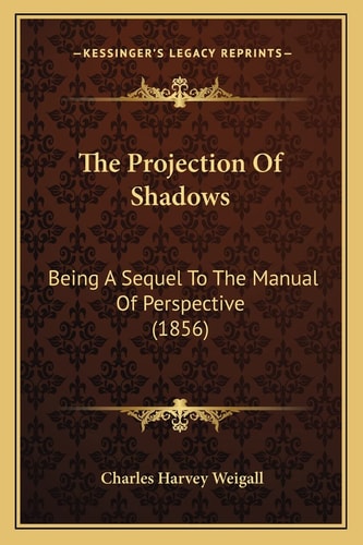 The Projection Of Shadows: Being A Sequel To The Manual Of Perspective (1856)