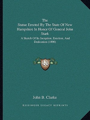 The Statue Erected By The State Of New Hampshire In Honor Of General John Stark: A Sketch Of Its Inception, Erection, And Dedication (1890)