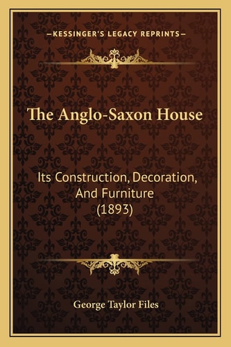 The Anglo-Saxon House: Its Construction, Decoration, And Furniture (1893)