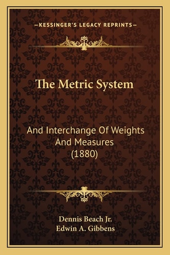 The Metric System: And Interchange Of Weights And Measures (1880)