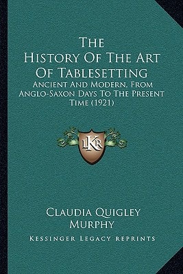 The History Of The Art Of Tablesetting: Ancient And Modern, From Anglo-Saxon Days To The Present Time (1921)