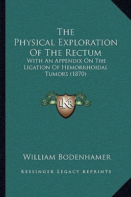 The Physical Exploration Of The Rectum: With An Appendix On The Ligation Of Hemorrhoidal Tumors (1870)