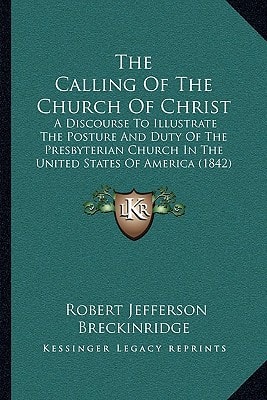 The Calling Of The Church Of Christ: A Discourse To Illustrate The Posture And Duty Of The Presbyterian Church In The United States Of America (1842)