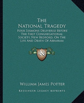 The National Tragedy: Four Sermons Delivered Before The First Congregational Society, New Bedford, On The Life And Death Of Abraham Lincoln (1865)