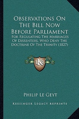 Observations On The Bill Now Before Parliament: For Regulating The Marriages Of Dissenters, Who Deny The Doctrine Of The Trinity (1827)