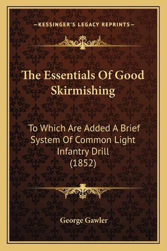 The Essentials Of Good Skirmishing: To Which Are Added A Brief System Of Common Light Infantry Drill (1852)