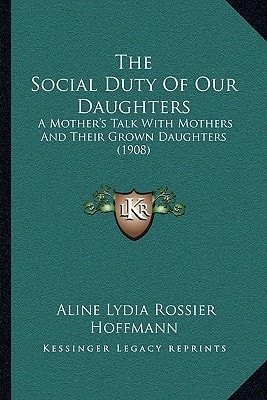 The Social Duty Of Our Daughters: A Mother's Talk With Mothers And Their Grown Daughters (1908)
