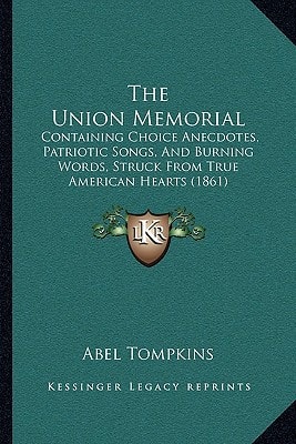 The Union Memorial: Containing Choice Anecdotes, Patriotic Songs, And Burning Words, Struck From True American Hearts (1861)