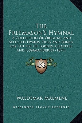 The Freemason's Hymnal: A Collection Of Original And Selected Hymns, Odes And Songs For The Use Of Lodges, Chapters And Commanderies (1875)
