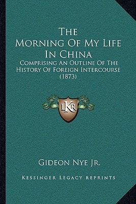 The Morning Of My Life In China: Comprising An Outline Of The History Of Foreign Intercourse (1873)