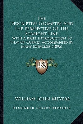 The Descriptive Geometry And The Perspective Of The Straight Line: With A Brief Introduction To That Of Curves, Accompanied By Many Exercises (1896)