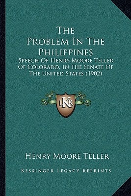 The Problem In The Philippines: Speech Of Henry Moore Teller, Of Colorado, In The Senate Of The United States (1902)