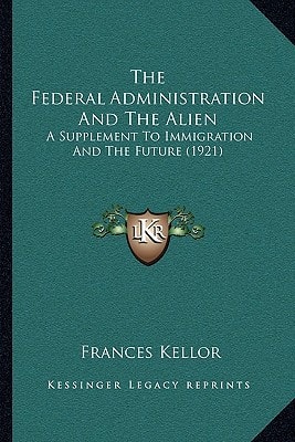 The Federal Administration And The Alien: A Supplement To Immigration And The Future (1921)