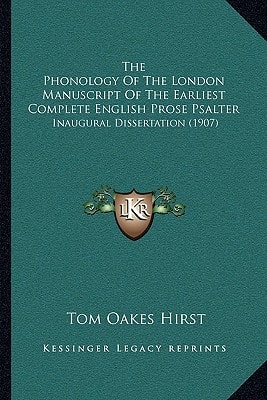 The Phonology Of The London Manuscript Of The Earliest Complete English Prose Psalter: Inaugural Dissertation (1907)