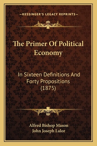 The Primer Of Political Economy: In Sixteen Definitions And Forty Propositions (1875)