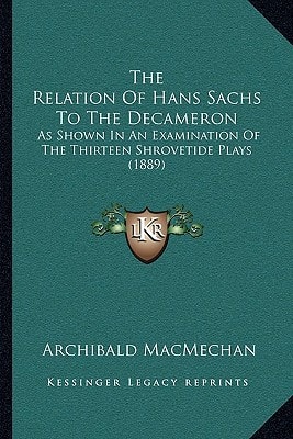 The Relation Of Hans Sachs To The Decameron: As Shown In An Examination Of The Thirteen Shrovetide Plays (1889)