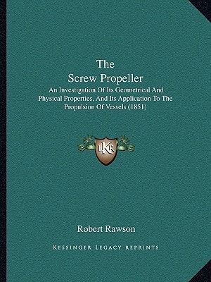 The Screw Propeller: An Investigation Of Its Geometrical And Physical Properties, And Its Application To The Propulsion Of Vessels (1851)
