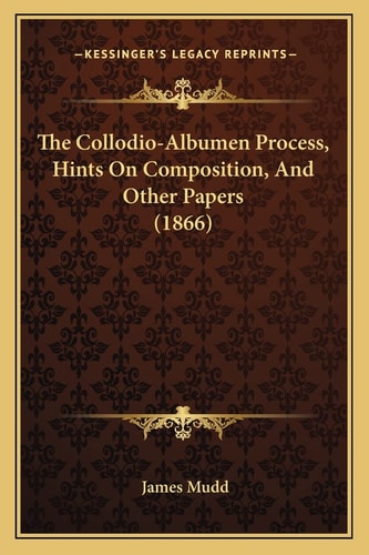 The Collodio-Albumen Process, Hints On Composition, And Other Papers (1866)