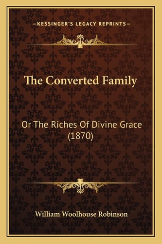 The Converted Family: Or The Riches Of Divine Grace (1870)