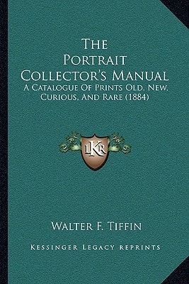 The Portrait Collector's Manual: A Catalogue Of Prints Old, New, Curious, And Rare (1884)