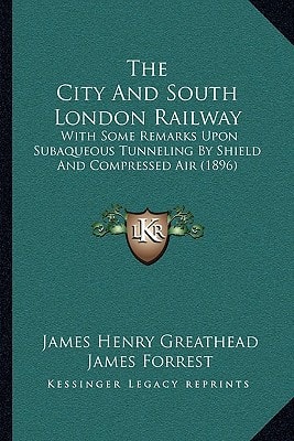 The City And South London Railway: With Some Remarks Upon Subaqueous Tunneling By Shield And Compressed Air (1896)