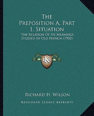 The Preposition A, Part 1, Situation: The Relation Of Its Meanings Studied In Old French (1902)