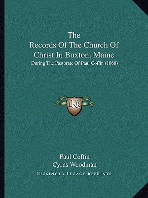 The Records Of The Church Of Christ In Buxton, Maine: During The Pastorate Of Paul Coffin (1868)