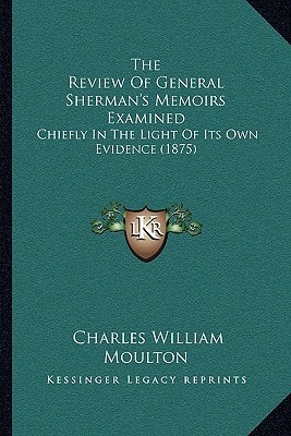 The Review Of General Sherman's Memoirs Examined: Chiefly In The Light Of Its Own Evidence (1875)