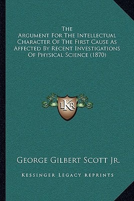 The Argument For The Intellectual Character Of The First Cause As Affected By Recent Investigations Of Physical Science (1870)