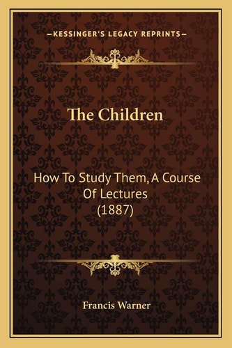 The Children: How To Study Them, A Course Of Lectures (1887)