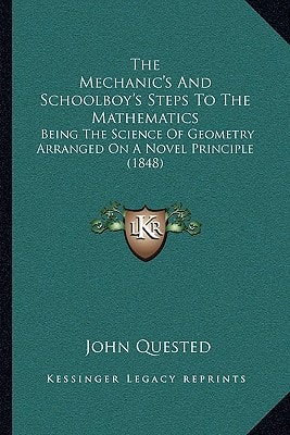 The Mechanic's And Schoolboy's Steps To The Mathematics: Being The Science Of Geometry Arranged On A Novel Principle (1848)