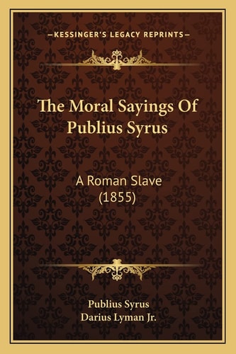 The Moral Sayings Of Publius Syrus: A Roman Slave (1855)
