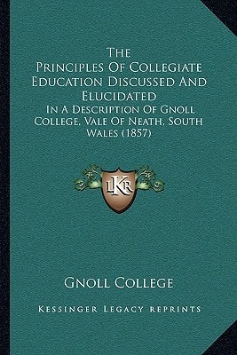 The Principles Of Collegiate Education Discussed And Elucidated: In A Description Of Gnoll College, Vale Of Neath, South Wales (1857)