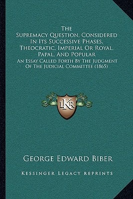The Supremacy Question, Considered In Its Successive Phases, Theocratic, Imperial Or Royal, Papal, And Popular: An Essay Called Forth By The Judgment Of The Judicial Committee (1865)