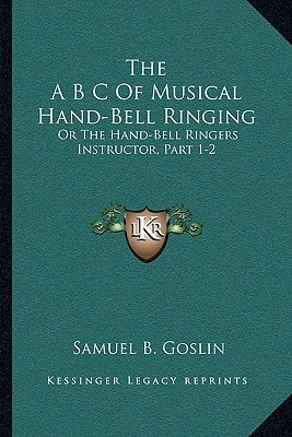 The A B C Of Musical Hand-Bell Ringing: Or The Hand-Bell Ringers Instructor, Part 1-2: Comprising Short Notes For Young Beginners, A Collection Of Easy Tunes (1879)