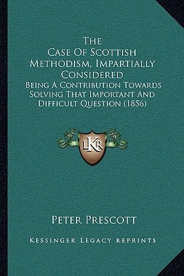 The Case Of Scottish Methodism, Impartially Considered: Being A Contribution Towards Solving That Important And Difficult Question (1856)