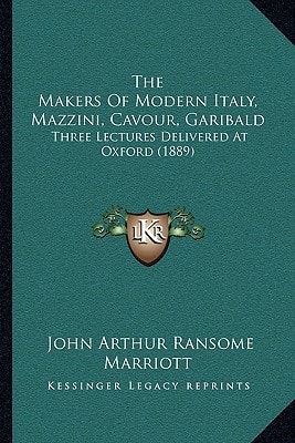 The Makers Of Modern Italy, Mazzini, Cavour, Garibald: Three Lectures Delivered At Oxford (1889)