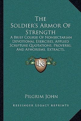 The Soldier's Armor Of Strength: A Brief Course Of Nonsectarian Devotional Exercises, Applied Scripture Quotations, Proverbs, And Aphorisms, Extracts, Poetical Contributions, And Hymns (1862)